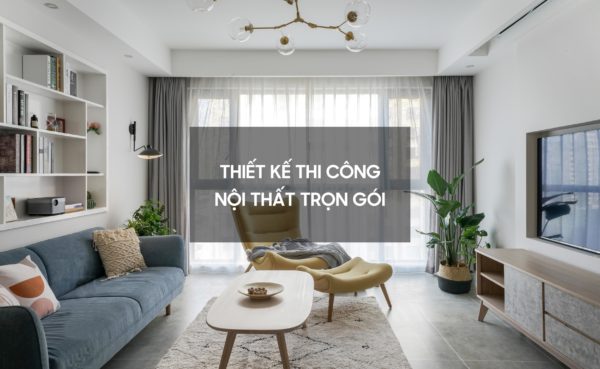 Tại Sao Nên Lựa Chọn Thiết Kế Và Thi Công Nội Thất Trọn Gói?