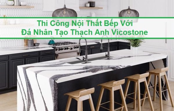 Thi Công Nội Thất Bếp Với Đá Nhân Tạo Thạch Anh Vicostone